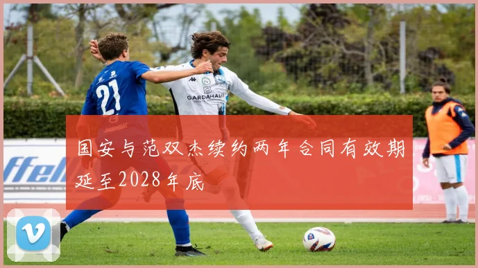 国安与范双杰续约两年合同有效期延至2028年底