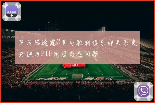 罗马诺透露C罗与胜利俱乐部关系良好但与PIF高层存在问题