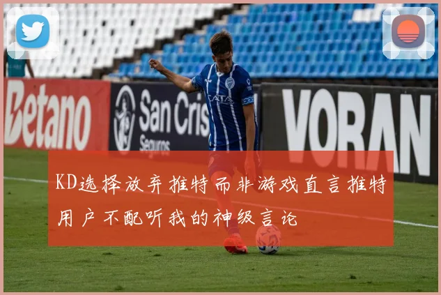 KD选择放弃推特而非游戏直言推特用户不配听我的神级言论