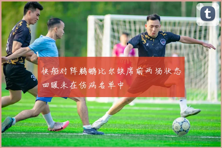 快船对阵鹈鹕比尔缺席前两场状态回暖未在伤病名单中