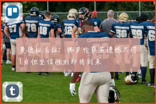 曼德拉戈拉：佛罗伦萨虽遗憾只得1分但坚信胜利即将到来