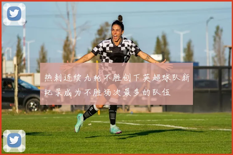 热刺连续九轮不胜创下英超球队新纪录成为不胜场次最多的队伍
