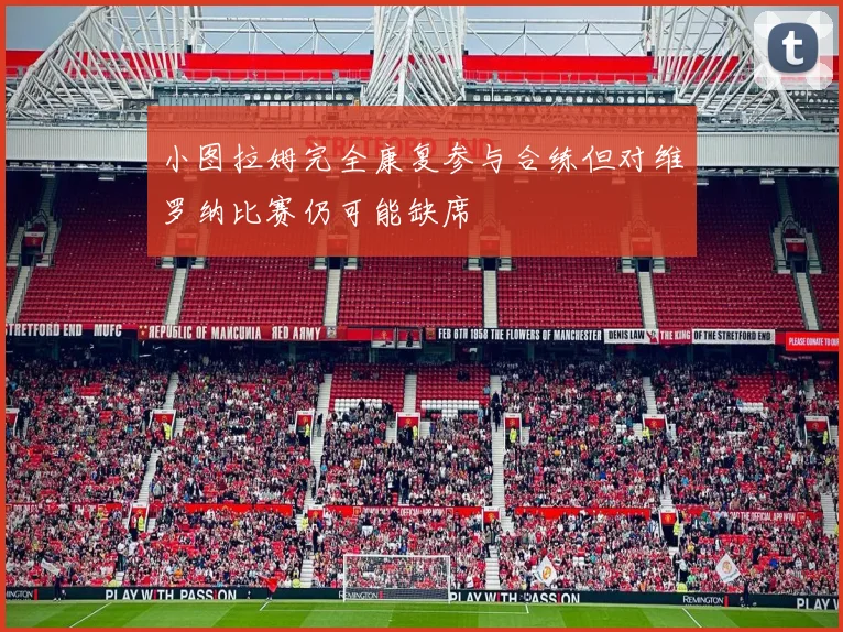 小图拉姆完全康复参与合练但对维罗纳比赛仍可能缺席