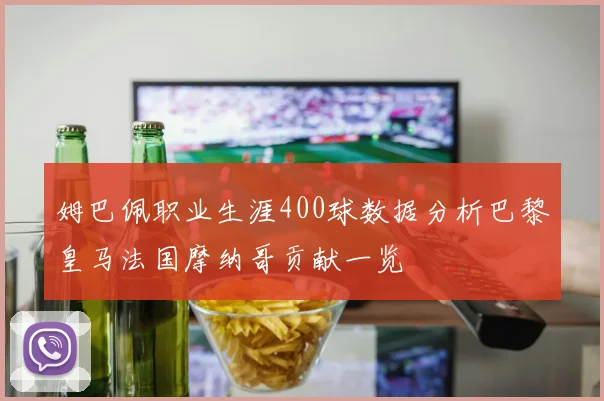 姆巴佩职业生涯400球数据分析巴黎皇马法国摩纳哥贡献一览