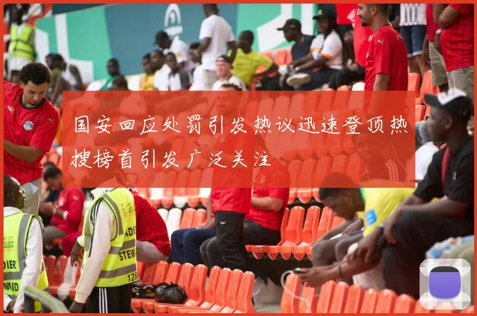 国安回应处罚引发热议迅速登顶热搜榜首引发广泛关注